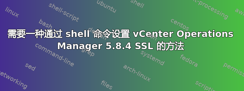 需要一种通过 shell 命令设置 vCenter Operations Manager 5.8.4 SSL 的方法