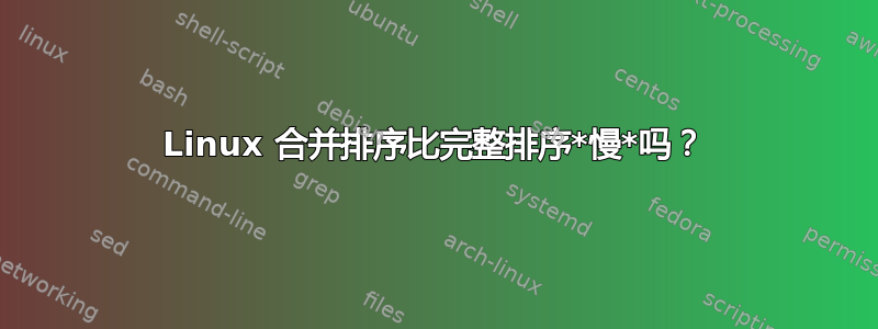 Linux 合并排序比完整排序*慢*吗？