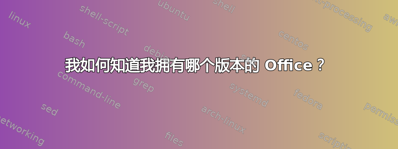 我如何知道我拥有哪个版本的 Office？