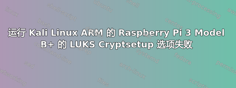 运行 Kali Linux ARM 的 Raspberry Pi 3 Model B+ 的 LUKS Cryptsetup 选项失败