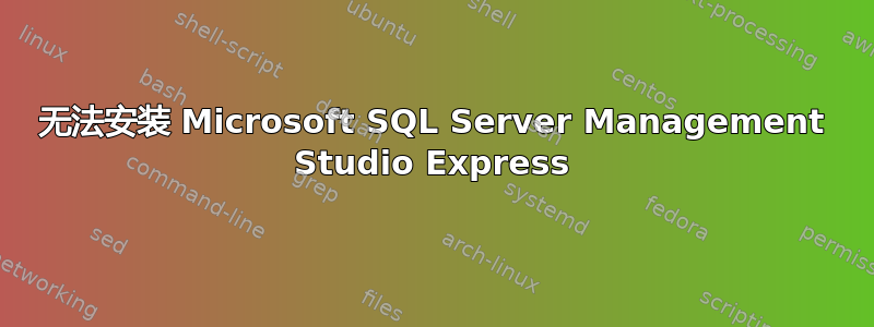 无法安装 Microsoft SQL Server Management Studio Express