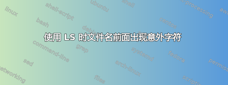 使用 LS 时文件名前面出现意外字符