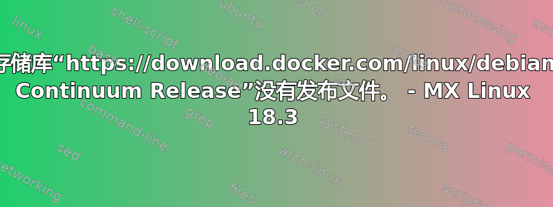 存储库“https://download.docker.com/linux/debian Continuum Release”没有发布文件。 - MX Linux 18.3