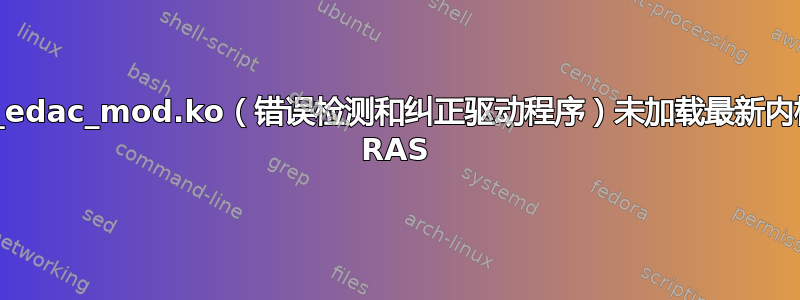 amd64_edac_mod.ko（错误检测和纠正驱动程序）未加载最新内核来检查 RAS