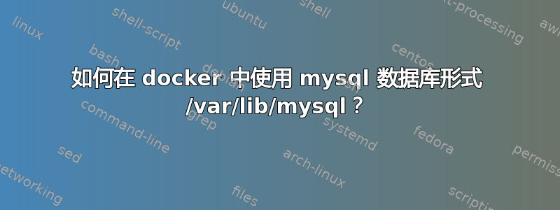 如何在 docker 中使用 mysql 数据库形式 /var/lib/mysql？