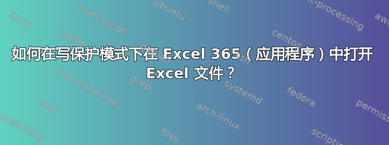 如何在写保护模式下在 Excel 365（应用程序）中打开 Excel 文件？