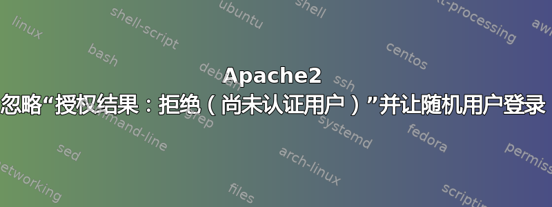 Apache2 忽略“授权结果：拒绝（尚未认证用户）”并让随机用户登录