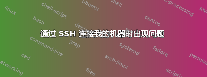 通过 SSH 连接我的机器时出现问题