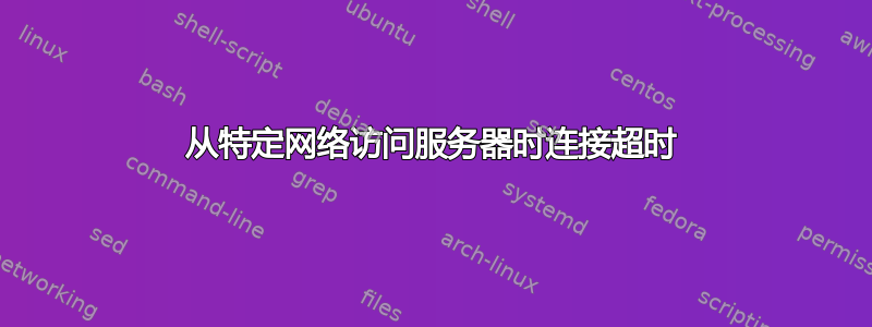 从特定网络访问服务器时连接超时