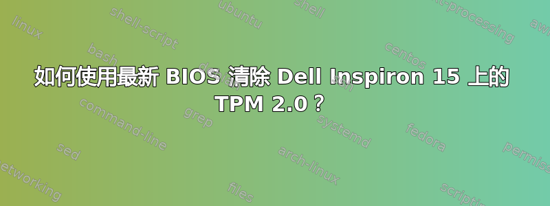 如何使用最新 BIOS 清除 Dell Inspiron 15 上的 TPM 2.0？