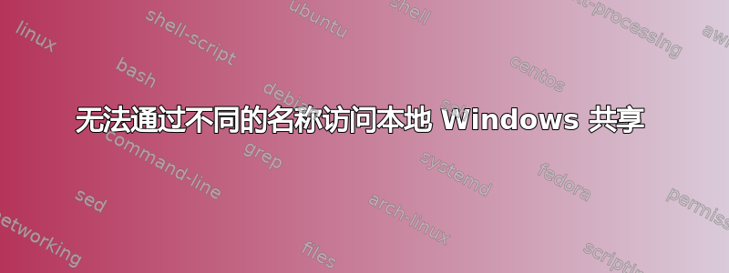 无法通过不同的名称访问本地 Windows 共享