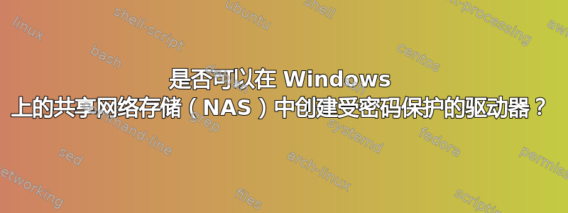 是否可以在 Windows 上的共享网络存储（NAS）中创建受密码保护的驱动器？