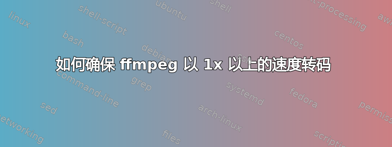 如何确保 ffmpeg 以 1x 以上的速度转码