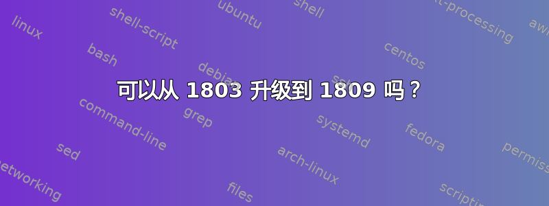 可以从 1803 升级到 1809 吗？