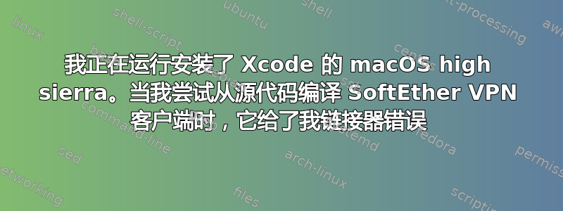 我正在运行安装了 Xcode 的 macOS high sierra。当我尝试从源代码编译 SoftEther VPN 客户端时，它给了我链接器错误