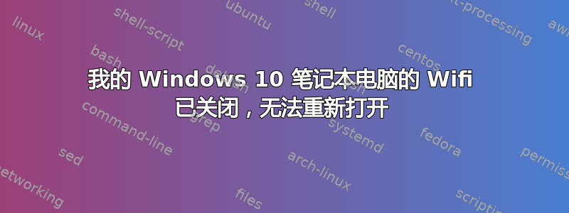 我的 Windows 10 笔记本电脑的 Wifi 已关闭，无法重新打开