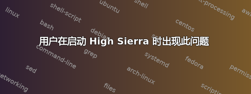 用户在启动 High Sierra 时出现此问题