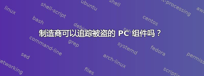 制造商可以追踪被盗的 PC 组件吗？