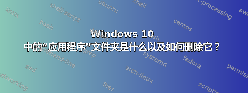 Windows 10 中的“应用程序”文件夹是什么以及如何删除它？