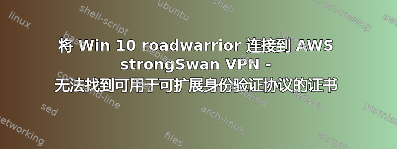 将 Win 10 roadwarrior 连接到 AWS strongSwan VPN - 无法找到可用于可扩展身份验证协议的证书