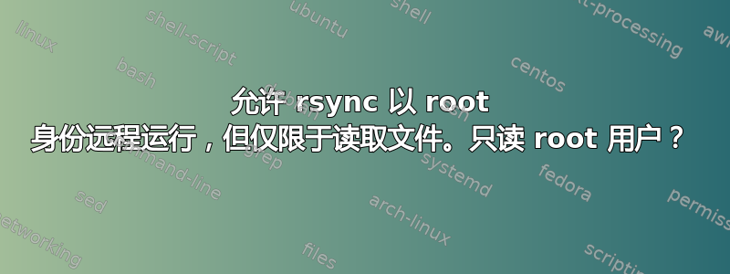 允许 rsync 以 root 身份远程运行，但仅限于读取文件。只读 root 用户？