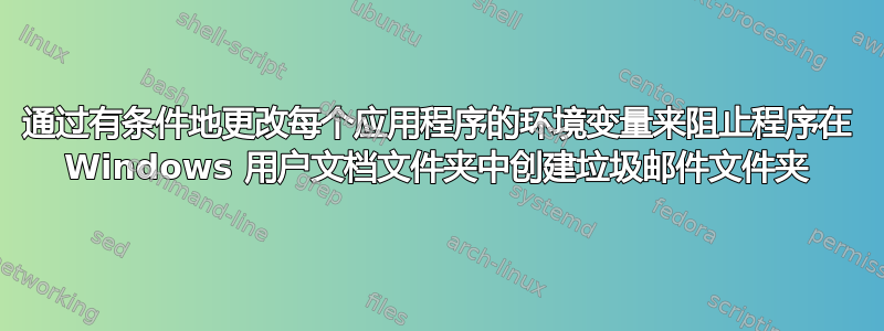 通过有条件地更改每个应用程序的环境变量来阻止程序在 Windows 用户文档文件夹中创建垃圾邮件文件夹