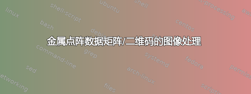 金属点阵数据矩阵/二维码的图像处理