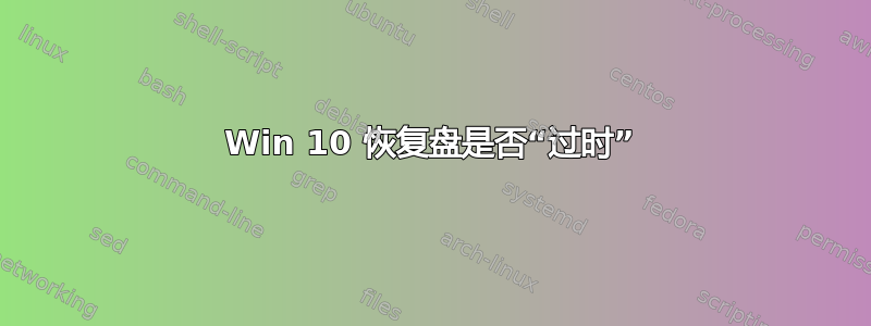 Win 10 恢复盘是否“过时”