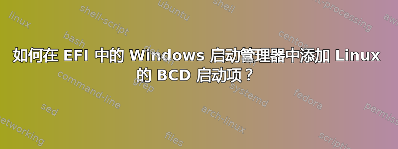 如何在 EFI 中的 Windows 启动管理器中添加 Linux 的 BCD 启动项？