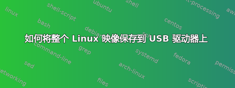 如何将整个 Linux 映像保存到 USB 驱动器上