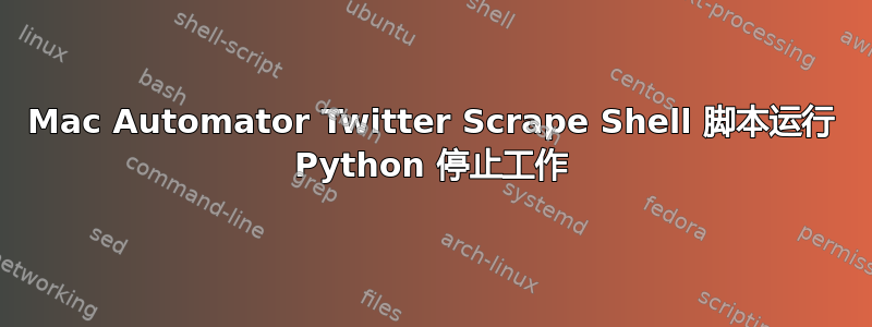 Mac Automator Twitter Scrape Shell 脚本运行 Python 停止工作