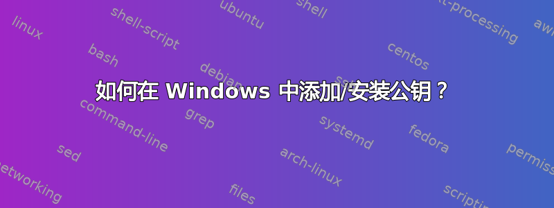 如何在 Windows 中添加/安装公钥？