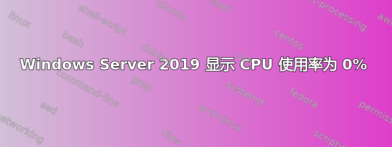 Windows Server 2019 显示 CPU 使用率为 0%
