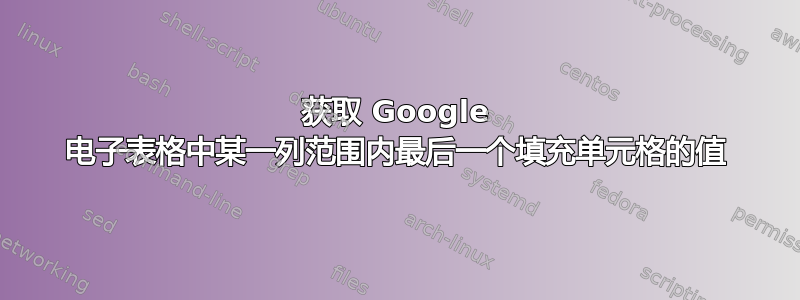 获取 Google 电子表格中某一列范围内最后一个填充单元格的值