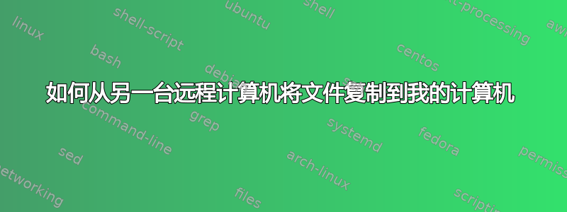 如何从另一台远程计算机将文件复制到我的计算机