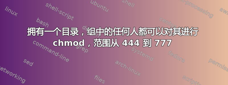 拥有一个目录，组中的任何人都可以对其进行 chmod，范围从 444 到 777