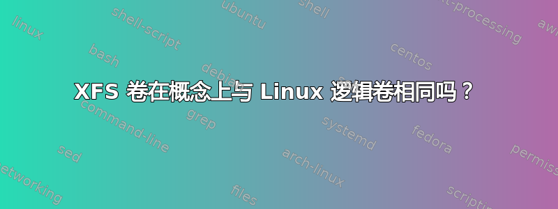 XFS 卷在概念上与 Linux 逻辑卷相同吗？