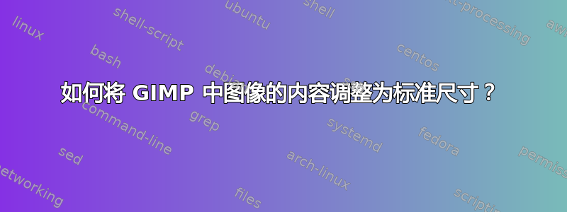 如何将 GIMP 中图像的内容调整为标准尺寸？