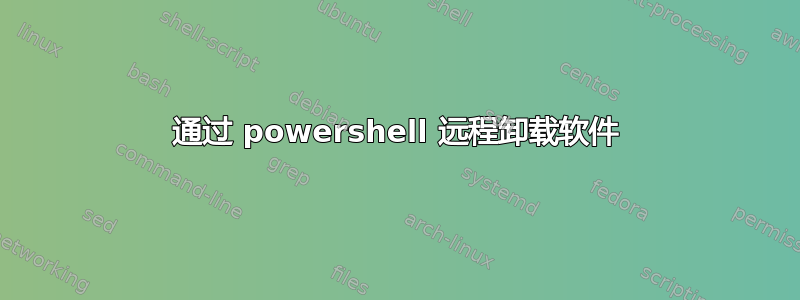 通过 powershell 远程卸载软件