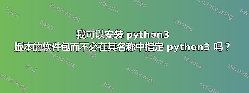 我可以安装 python3 版本的软件包而不必在其名称中指定 python3 吗？