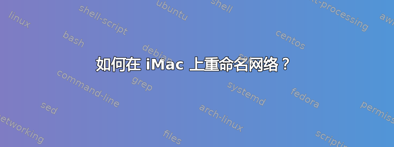 如何在 iMac 上重命名网络？