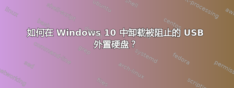 如何在 Windows 10 中卸载被阻止的 USB 外置硬盘？