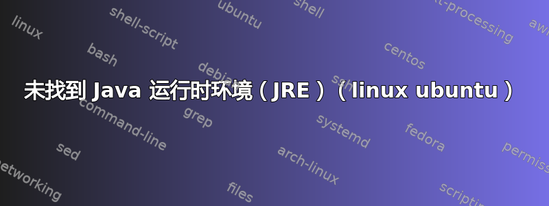 未找到 Java 运行时环境（JRE）（linux ubuntu）