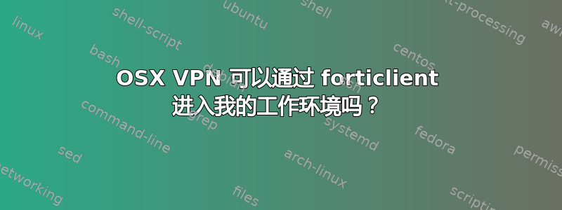 OSX VPN 可以通过 forticlient 进入我的工作环境吗？