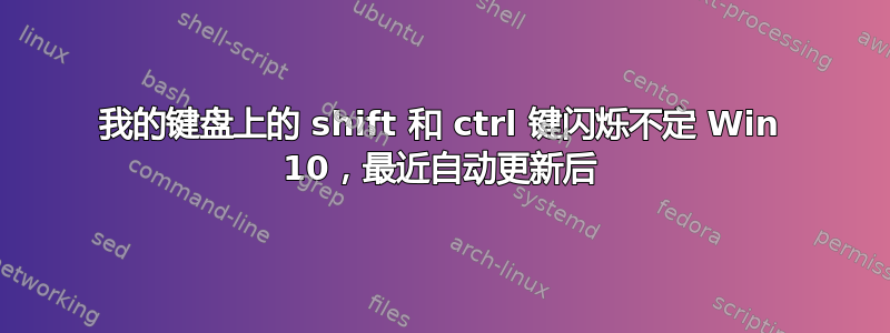 我的键盘上的 shift 和 ctrl 键闪烁不定 Win 10，最近自动更新后