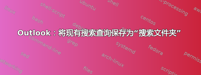 Outlook：将现有搜索查询保存为“搜索文件夹”