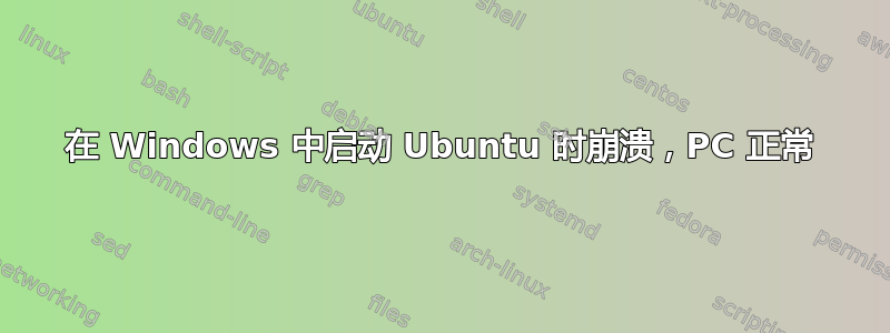 在 Windows 中启动 Ubuntu 时崩溃，PC 正常