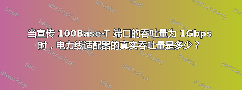 当宣传 100Base-T 端口的吞吐量为 1Gbps 时，电力线适配器的真实吞吐量是多少？