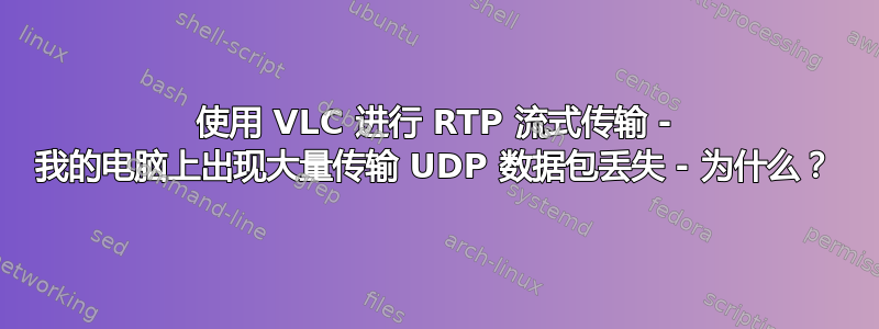 使用 VLC 进行 RTP 流式传输 - 我的电脑上出现大量传输 UDP 数据包丢失 - 为什么？