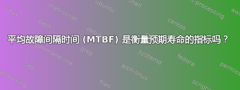 平均故障间隔时间 (MTBF) 是衡量预期寿命的指标吗？